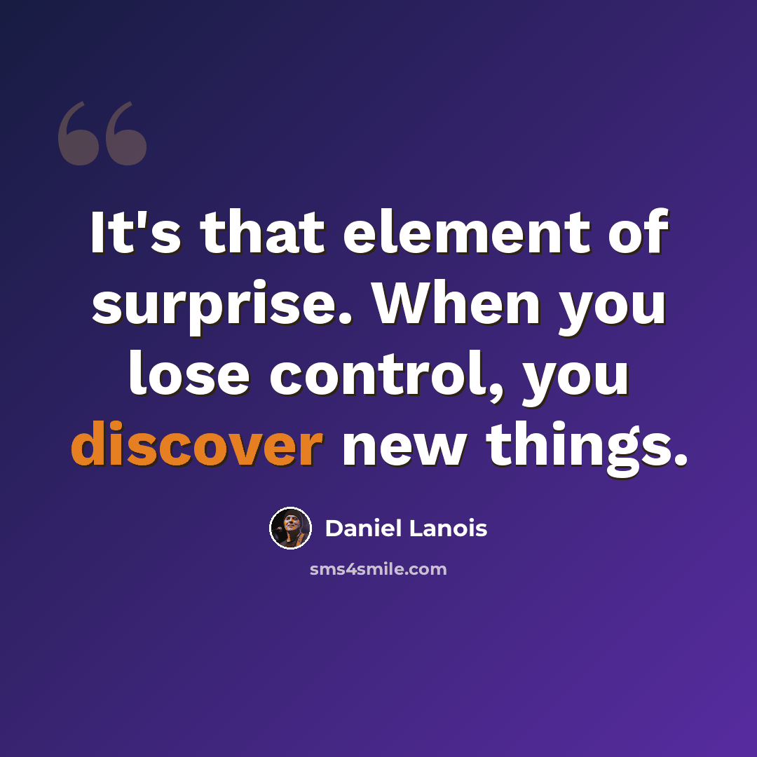 “It's that element of surprise. When you lose control, you discover new things.” quote by Daniel Lanois