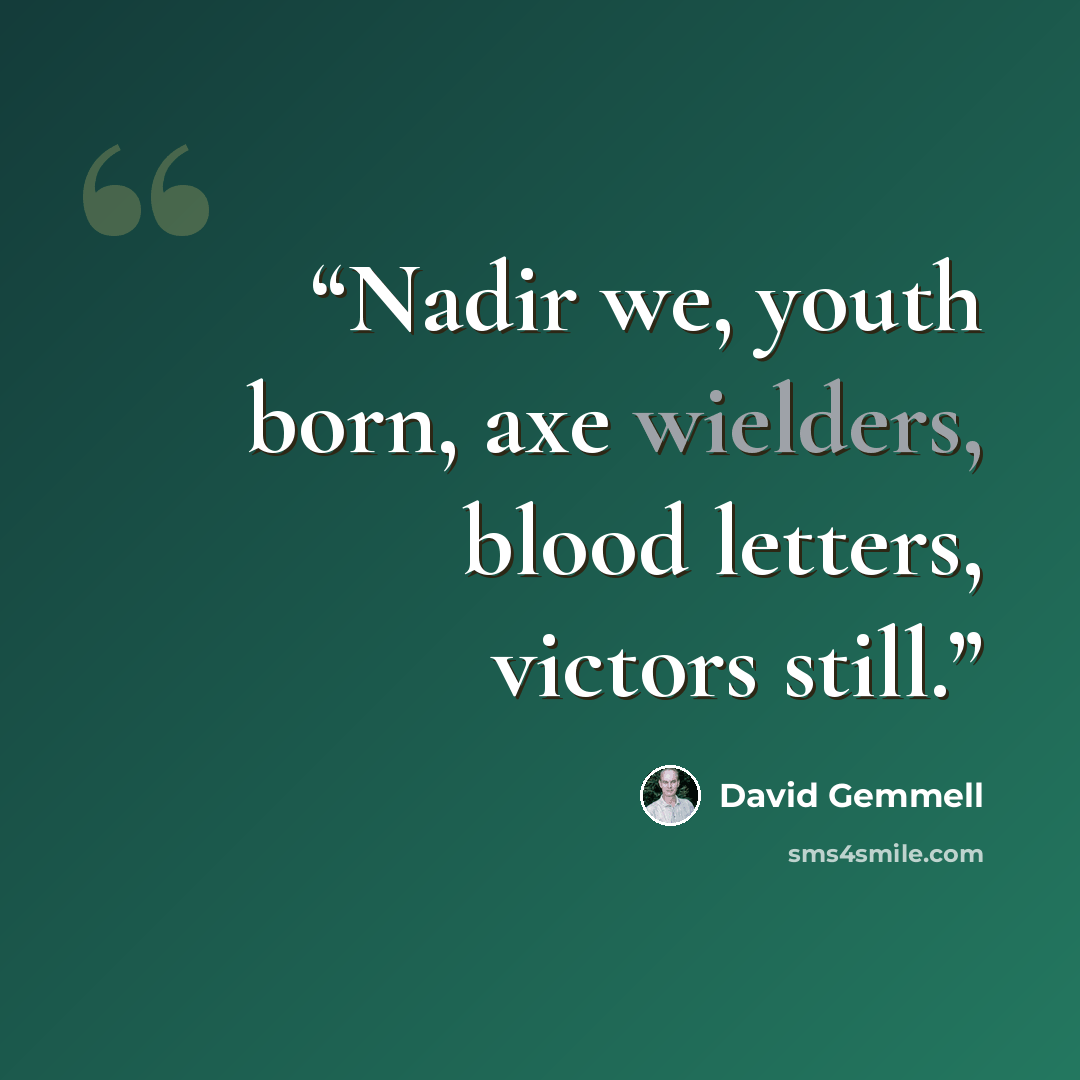 “Nadir we, youth born, axe wielders, blood letters, victors still.” quote by David Gemmell