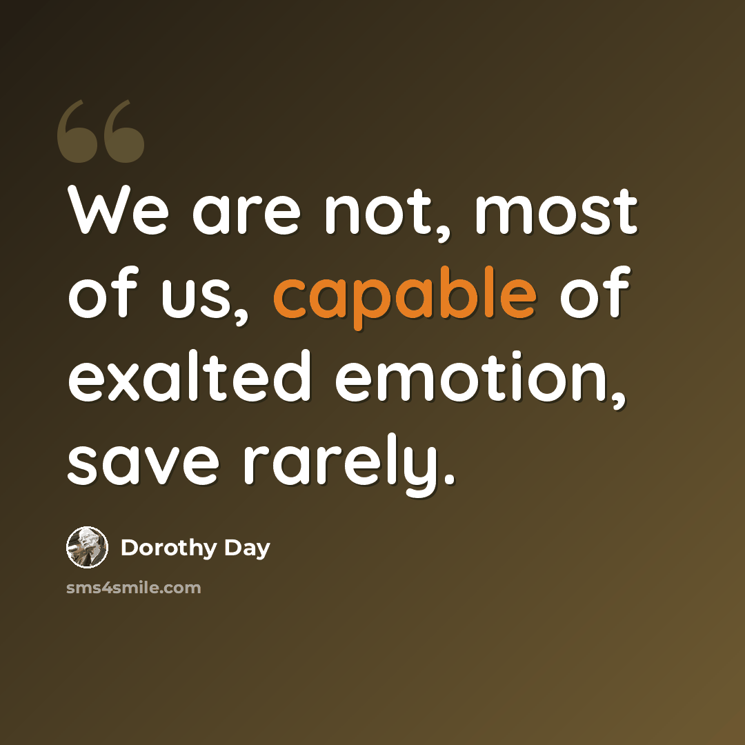 “We are not, most of us, capable of exalted emotion, save rarely.” quote by Dorothy Day