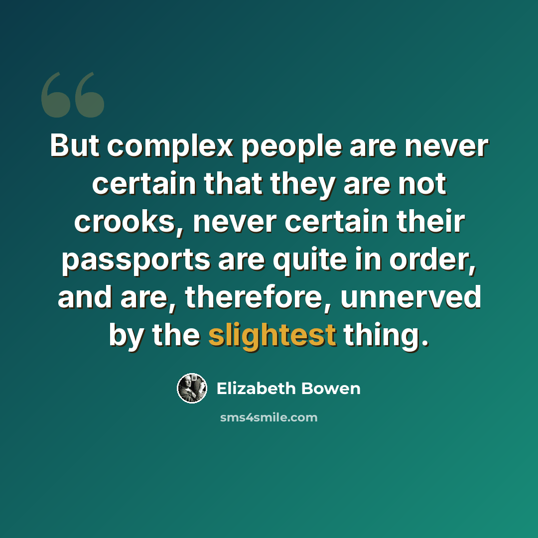 “But complex people are never certain that they are not crooks, never certain their passports are quite in order, and are, therefore, unnerved by the slightest thing.” quote by Elizabeth Bowen