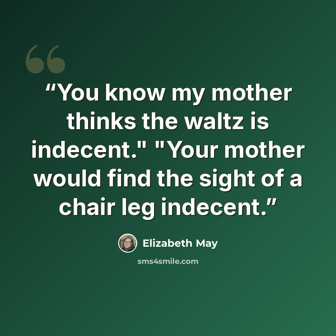 “You know my mother thinks the waltz is indecent." "Your mother would find the sight of a chair leg indecent.” quote by Elizabeth May