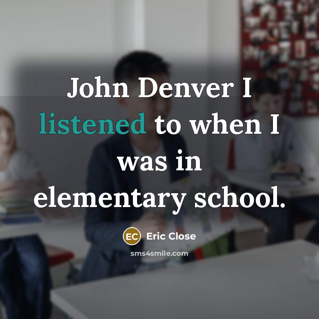 “John Denver I listened to when I was in elementary school.” quote by Eric Close