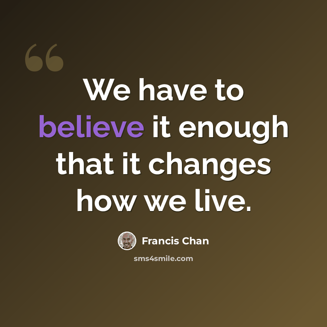“We have to believe it enough that it changes how we live.” quote by Francis Chan