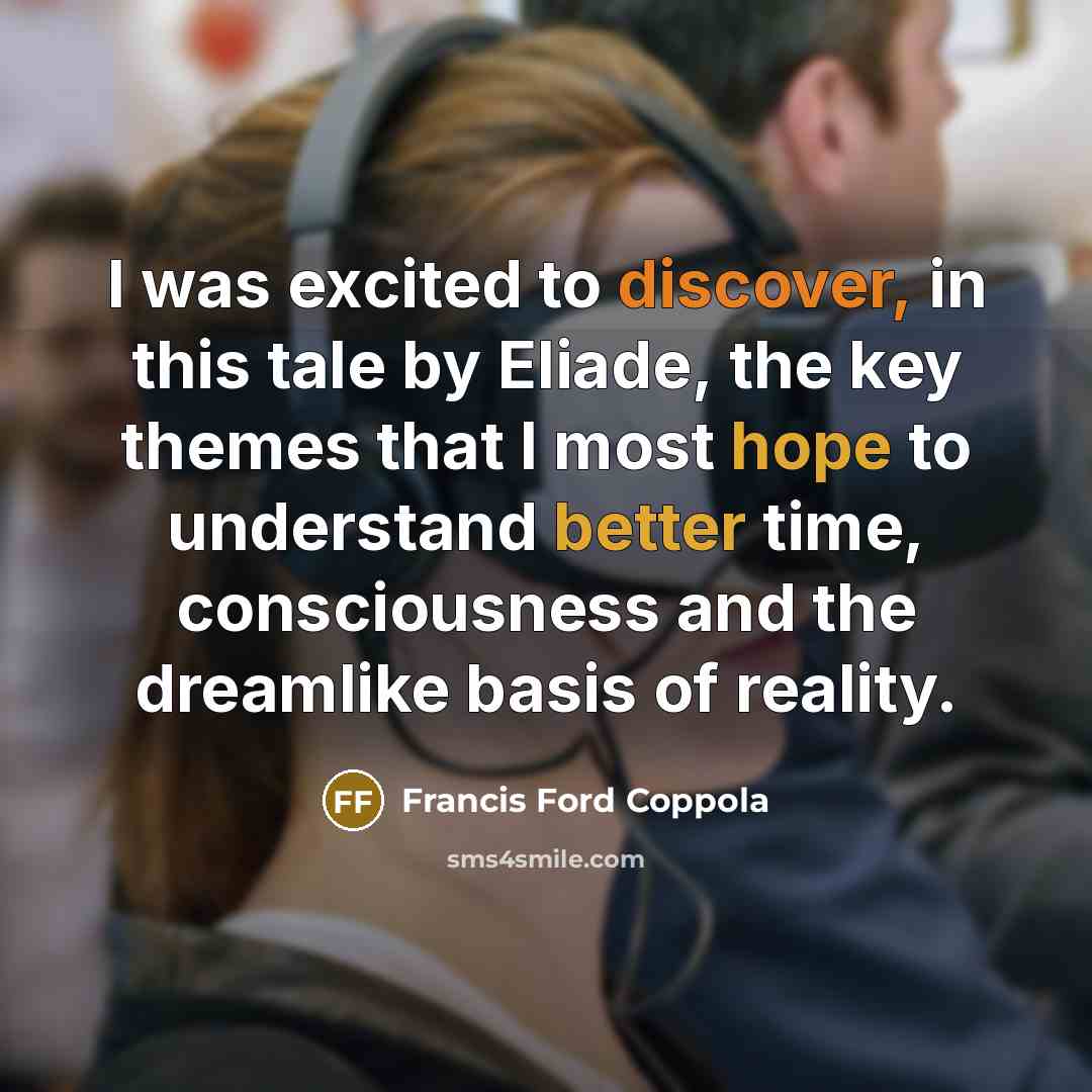 “I was excited to discover, in this tale by Eliade, the key themes that I most hope to understand better time, consciousness and the dreamlike basis of reality.” quote by Francis Ford Coppola