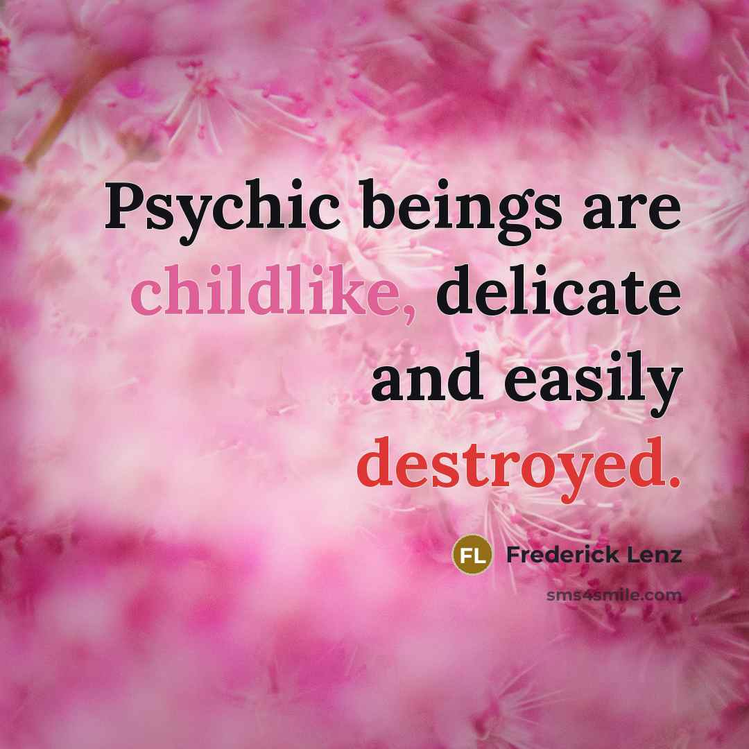 “Psychic beings are childlike, delicate and easily destroyed.” quote by Frederick Lenz