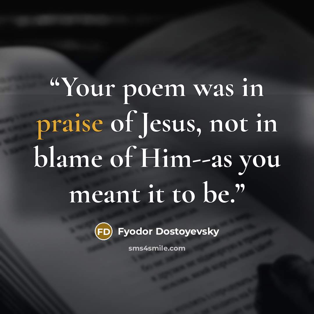 “Your poem was in praise of Jesus, not in blame of Him--as you meant it to be.” quote by Fyodor Dostoyevsky