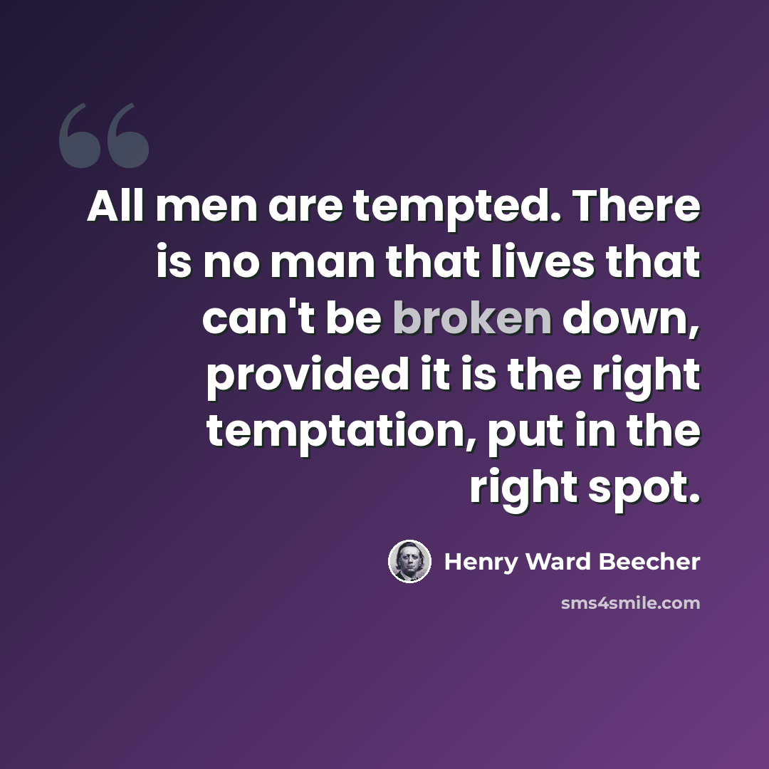 “All men are tempted. There is no man that lives that can't be broken down, provided it is the right temptation, put in the right spot.” quote by Henry Ward Beecher
