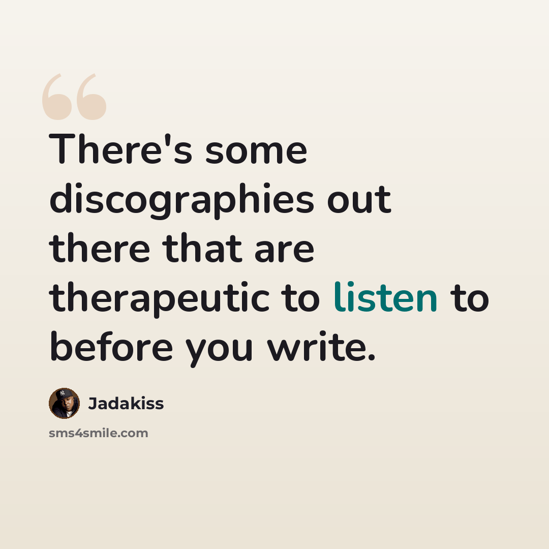 “There's some discographies out there that are therapeutic to listen to before you write.” quote by Jadakiss