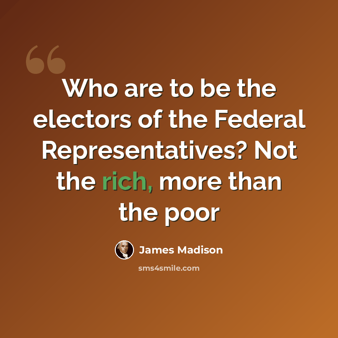 “Who are to be the electors of the Federal Representatives? Not the rich, more than the poor” quote by James Madison