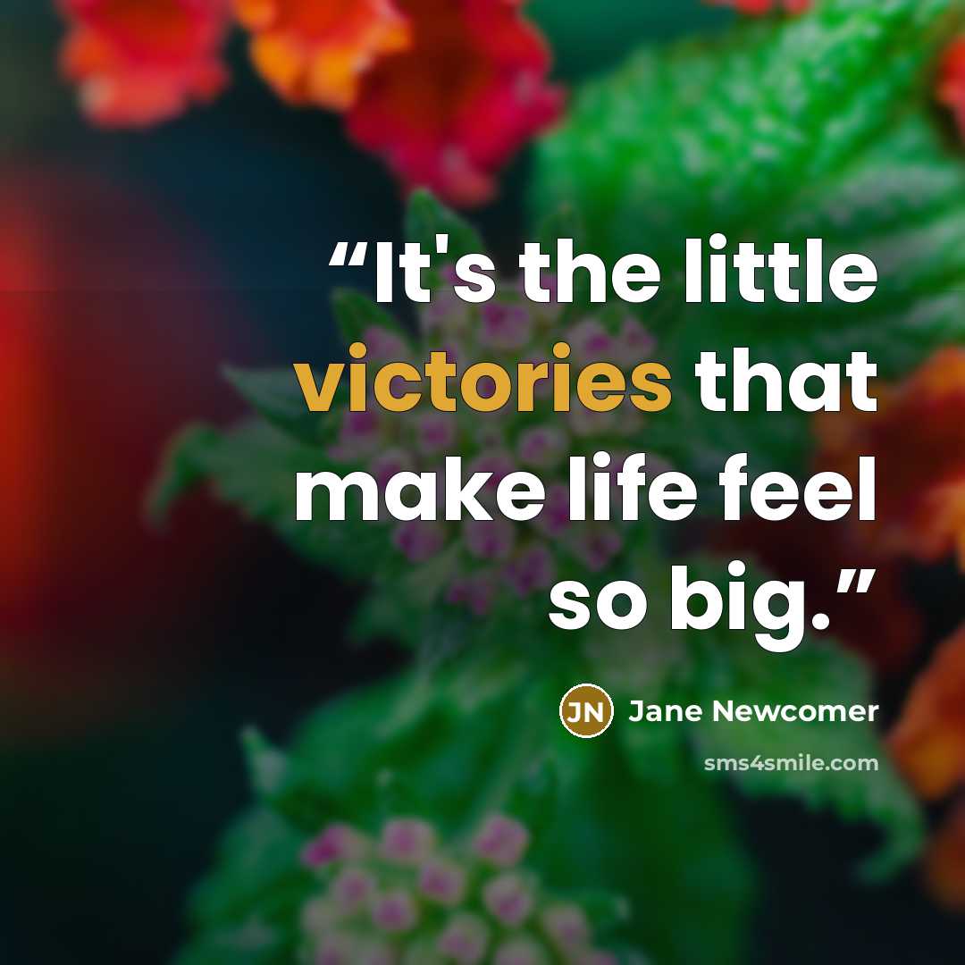 “It's the little victories that make life feel so big.” quote by Jane Newcomer
