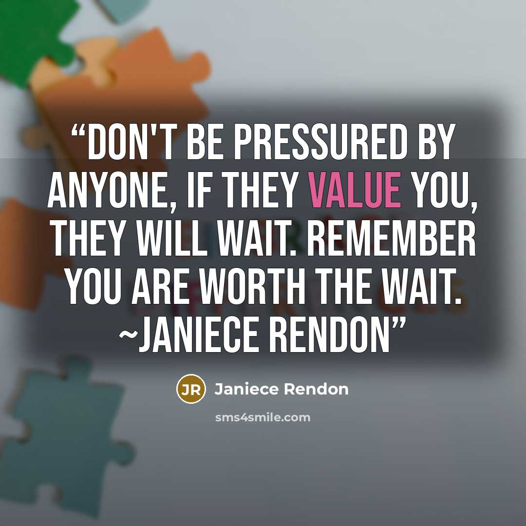 “Don't be pressured by anyone, if they value you, they will wait. Remember you are worth the wait. ~Janiece Rendon” quote by Janiece Rendon