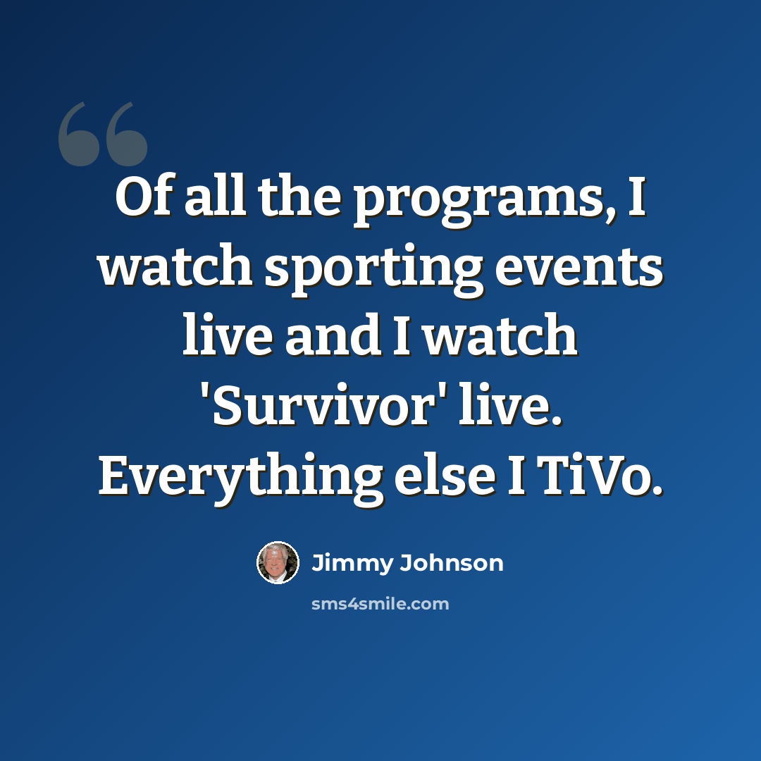 “Of all the programs, I watch sporting events live and I watch 'Survivor' live. Everything else I TiVo.” quote by Jimmy Johnson