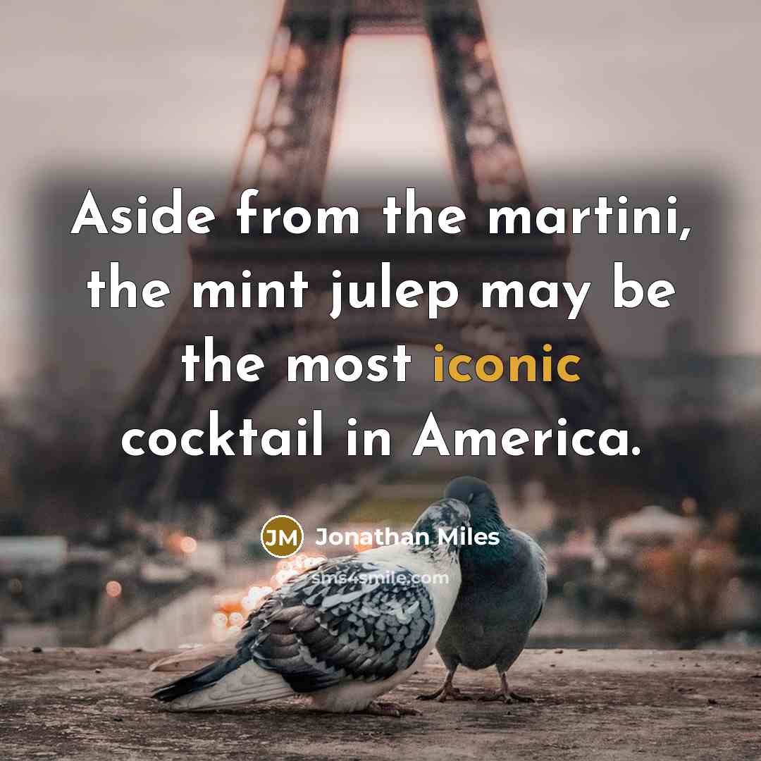 “Aside from the martini, the mint julep may be the most iconic cocktail in America.” quote by Jonathan Miles