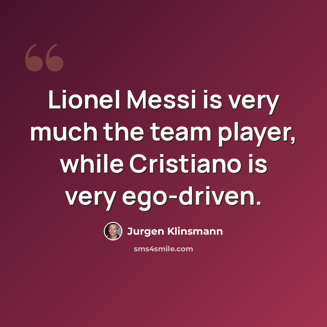 “Lionel Messi is very much the team player, while Cristiano is very ego-driven.” quote by Jurgen Klinsmann