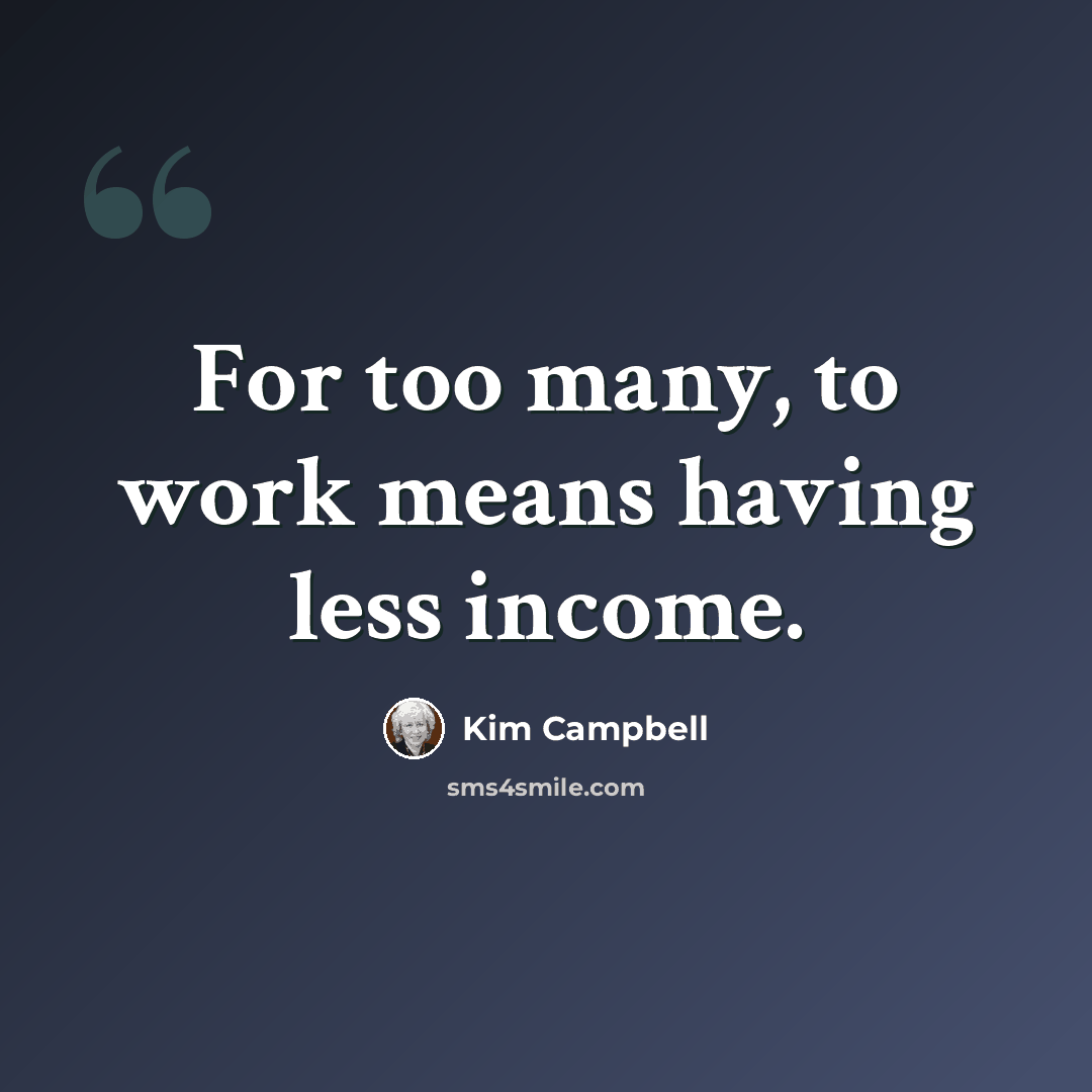“For too many, to work means having less income.” quote by Kim Campbell