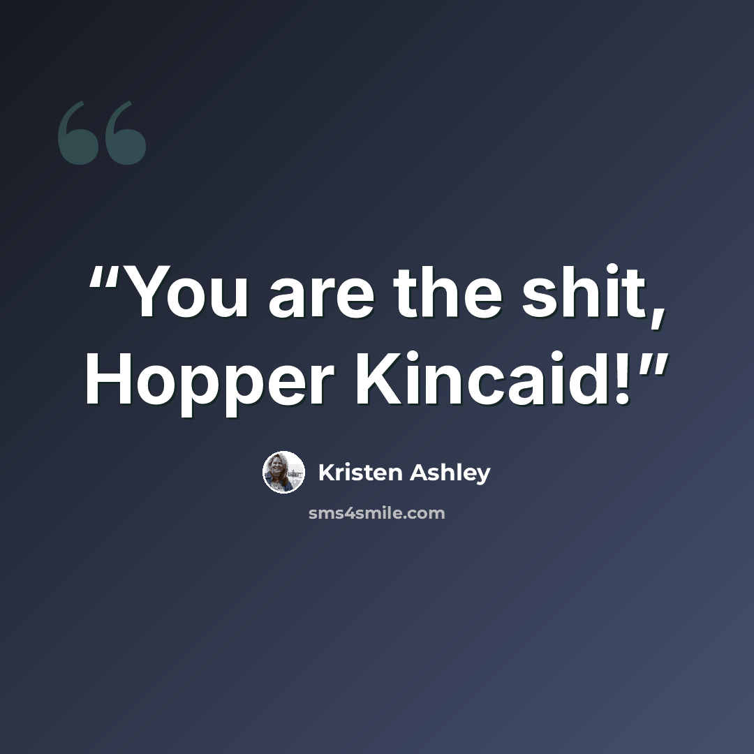 “You are the shit, Hopper Kincaid!” quote by Kristen Ashley