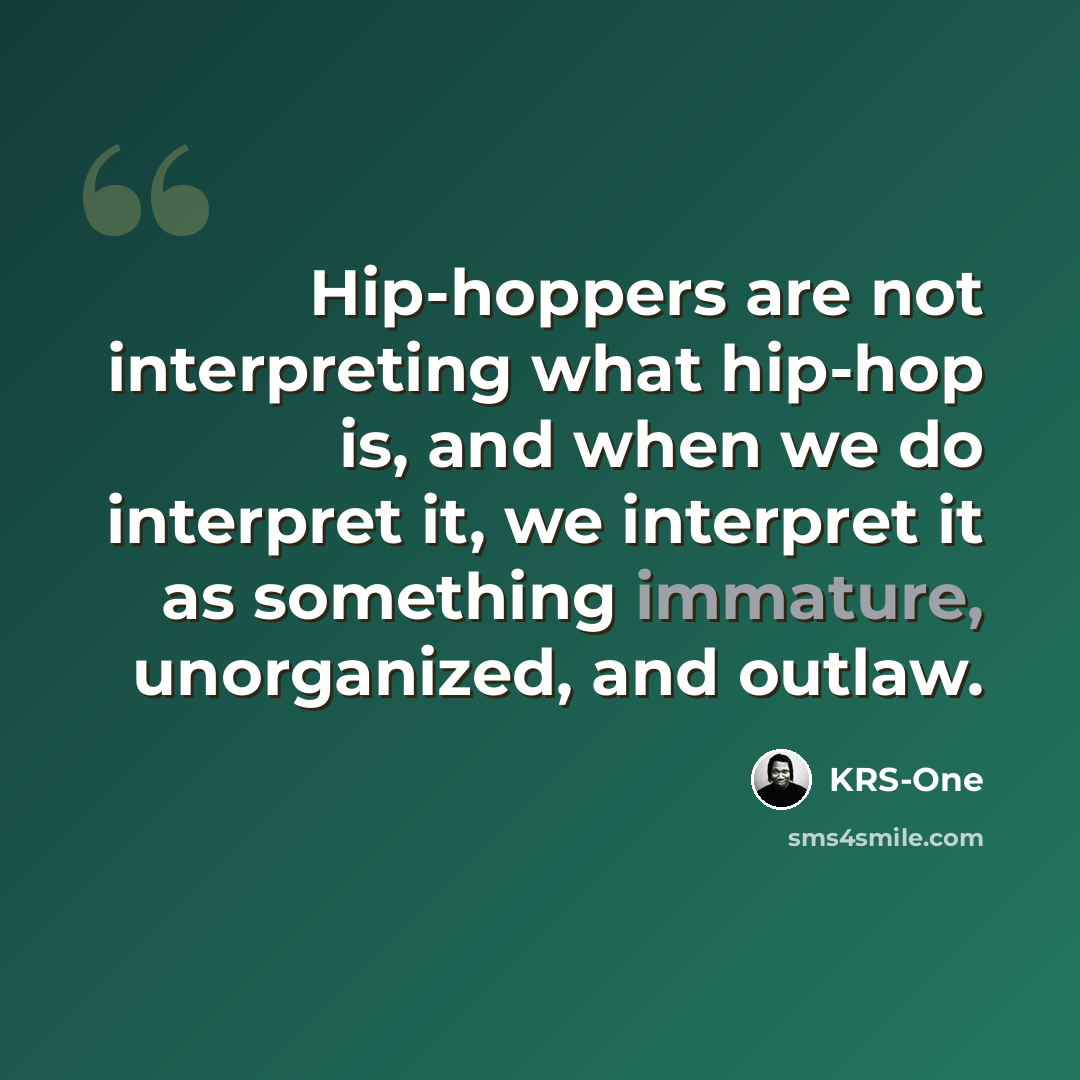 “Hip-hoppers are not interpreting what hip-hop is, and when we do interpret it, we interpret it as something immature, unorganized, and outlaw.” quote by KRS-One
