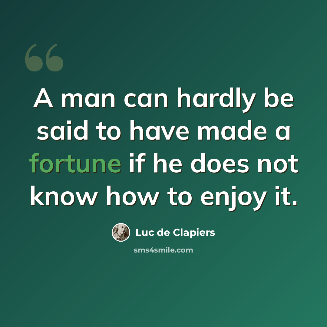 “A man can hardly be said to have made a fortune if he does not know how to enjoy it.” quote by Luc de Clapiers