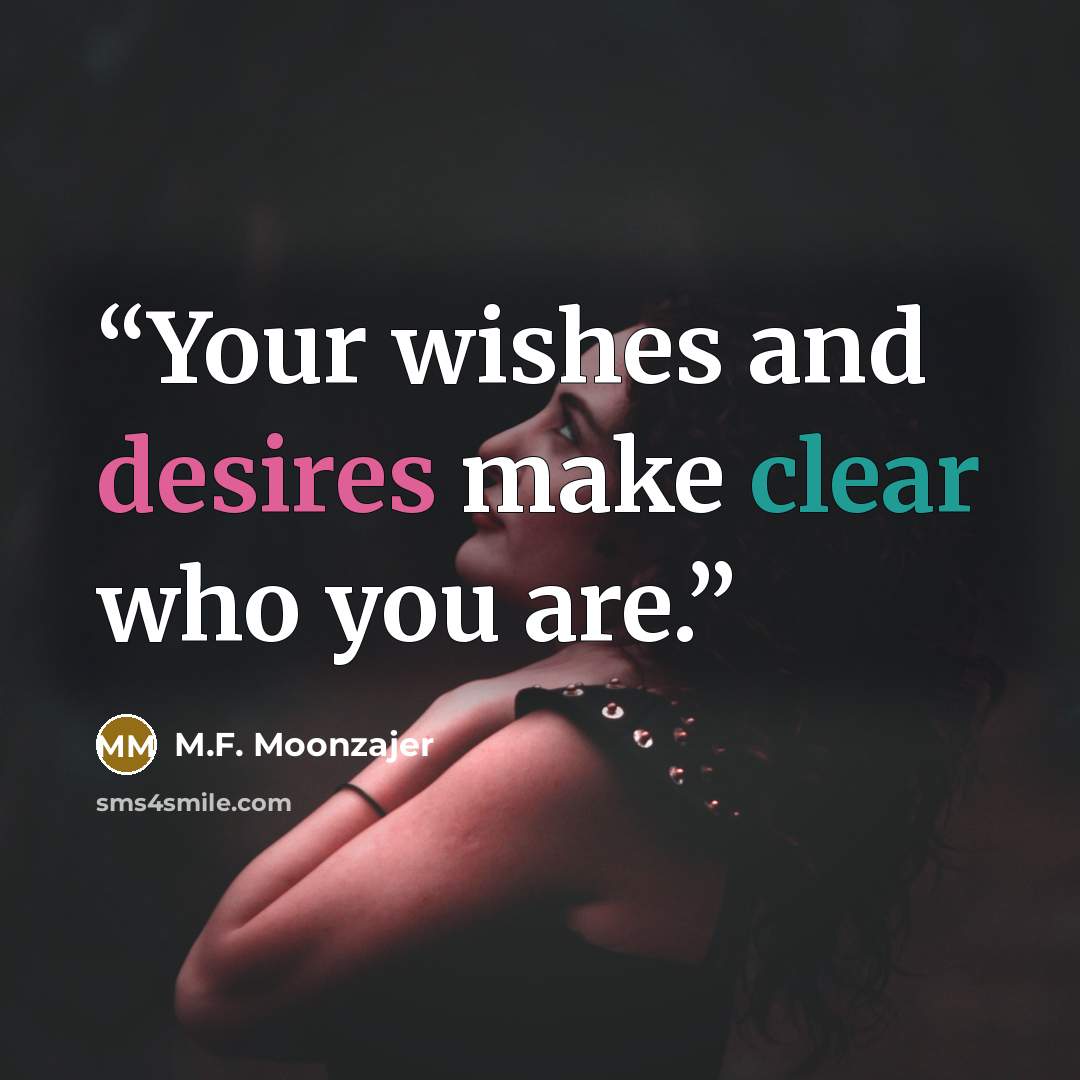 “Your wishes and desires make clear who you are.” quote by M.F. Moonzajer
