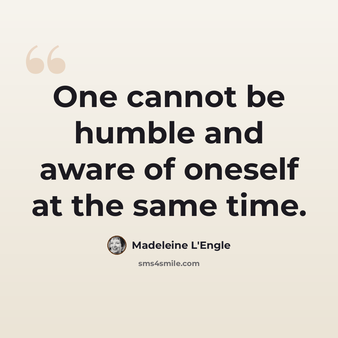 “One cannot be humble and aware of oneself at the same time.” quote by Madeleine L'Engle