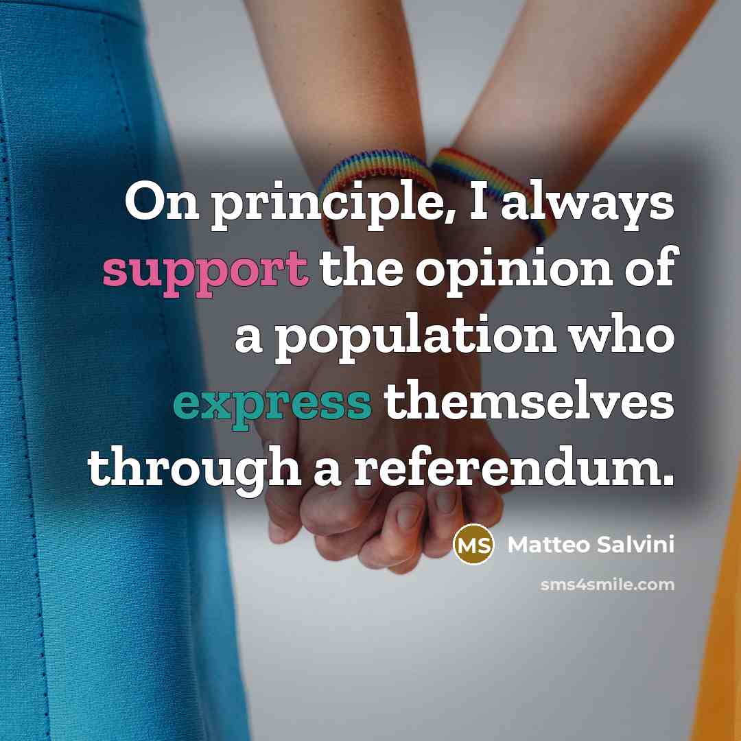 “On principle, I always support the opinion of a population who express themselves through a referendum.” quote by Matteo Salvini