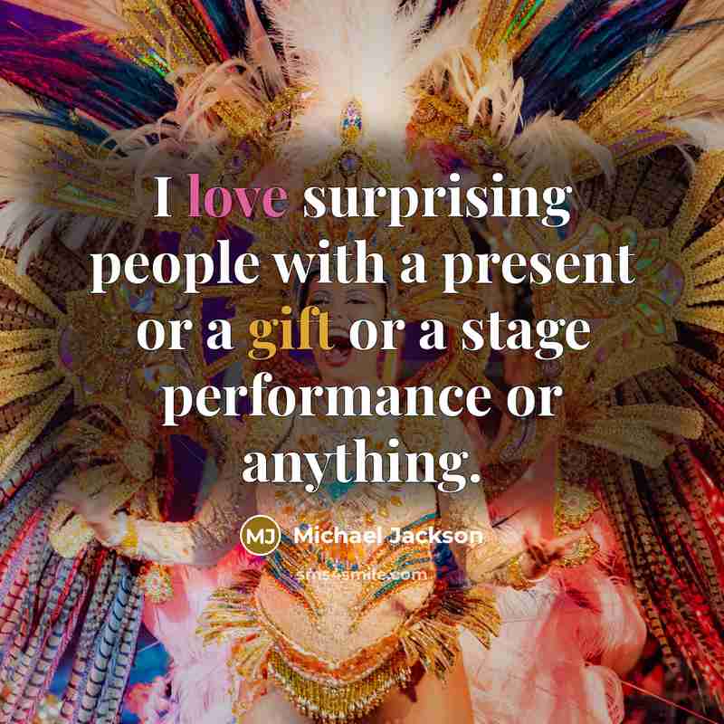 “I love surprising people with a present or a gift or a stage performance or anything.” quote by Michael Jackson