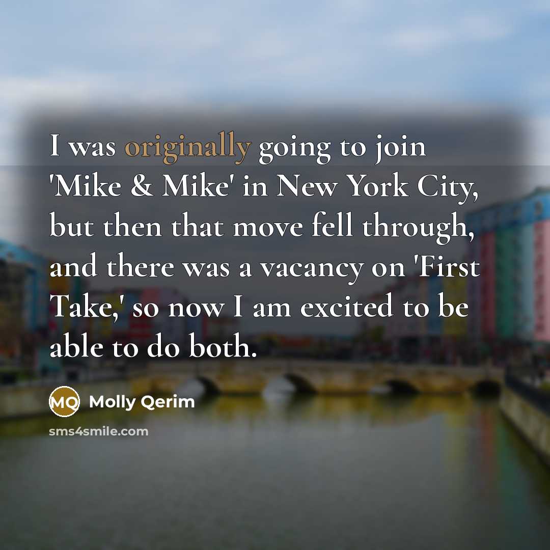 “I was originally going to join 'Mike & Mike' in New York City, but then that move fell through, and there was a vacancy on 'First Take,' so now I am excited to be able to do both.” quote by Molly Qerim