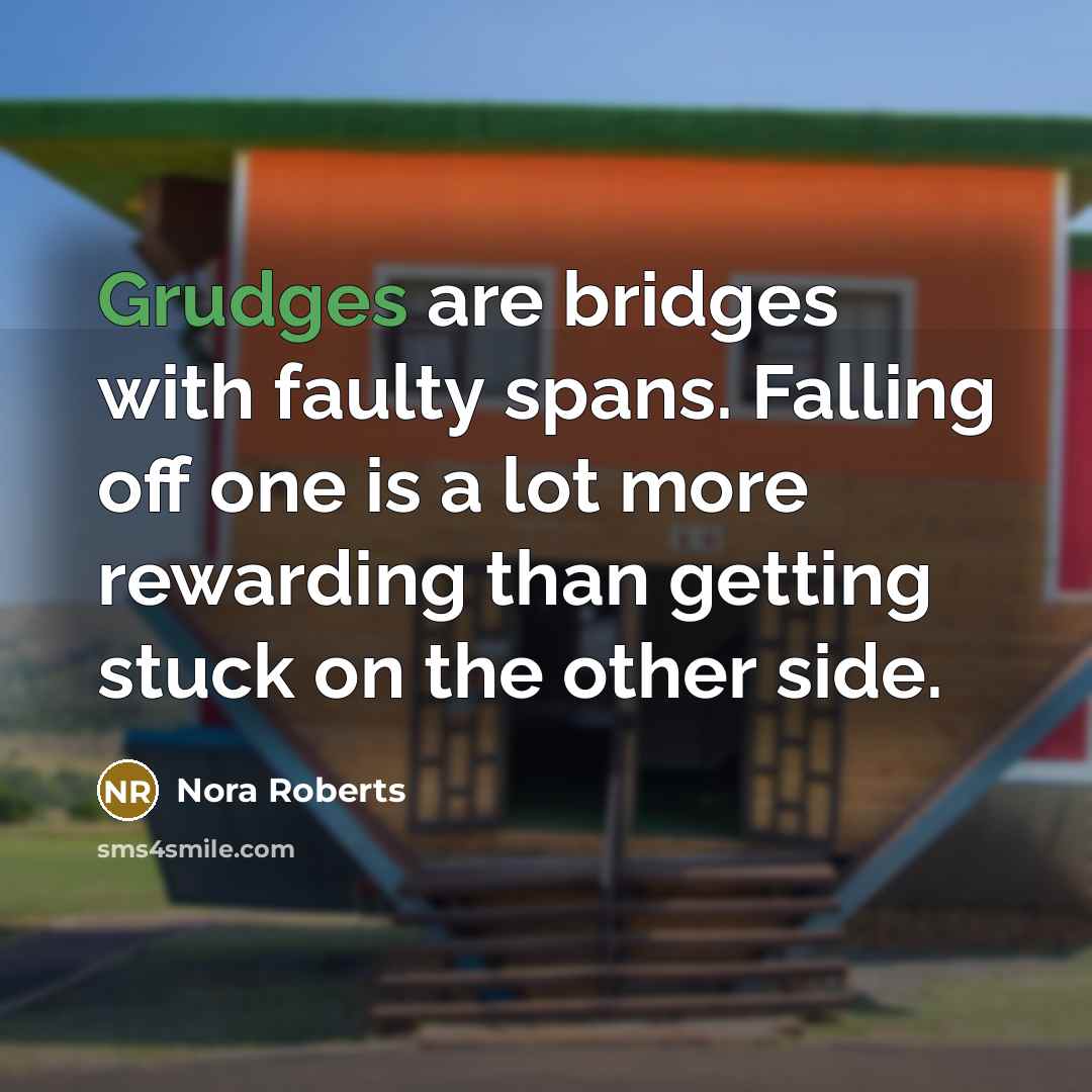 “Grudges are bridges with faulty spans. Falling off one is a lot more rewarding than getting stuck on the other side.” quote by Nora Roberts