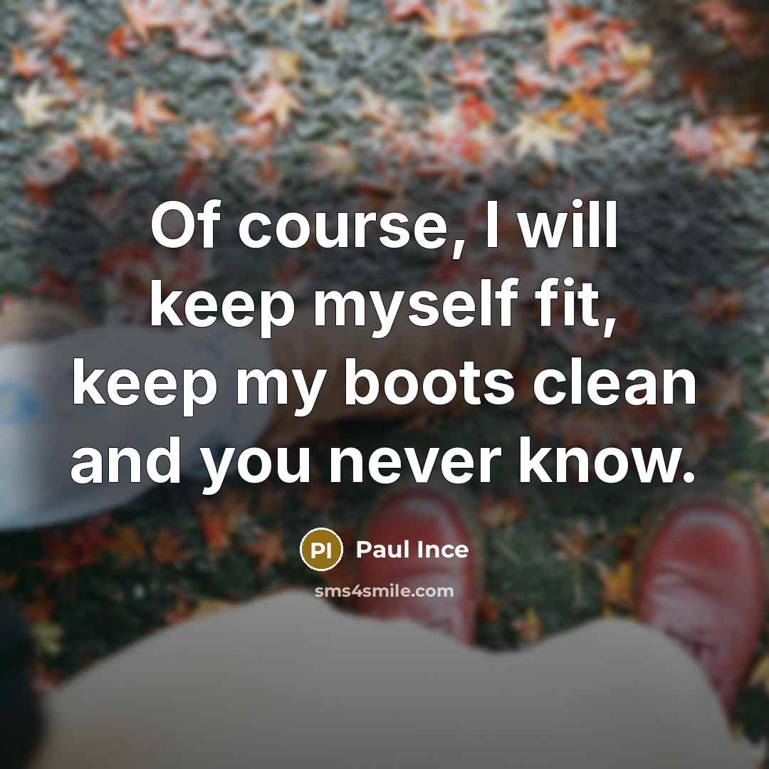 “Of course, I will keep myself fit, keep my boots clean and you never know.” quote by Paul Ince