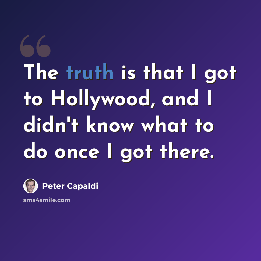 “The truth is that I got to Hollywood, and I didn't know what to do once I got there.” quote by Peter Capaldi
