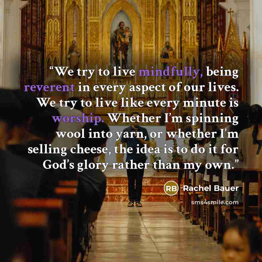 “We try to live mindfully, being reverent in every aspect of our lives. We try to live like every minute is worship. Whether I’m spinning wool into yarn, or whether I’m selling cheese, the idea is to do it for God’s glory rather than my own.” quote by Rachel Bauer
