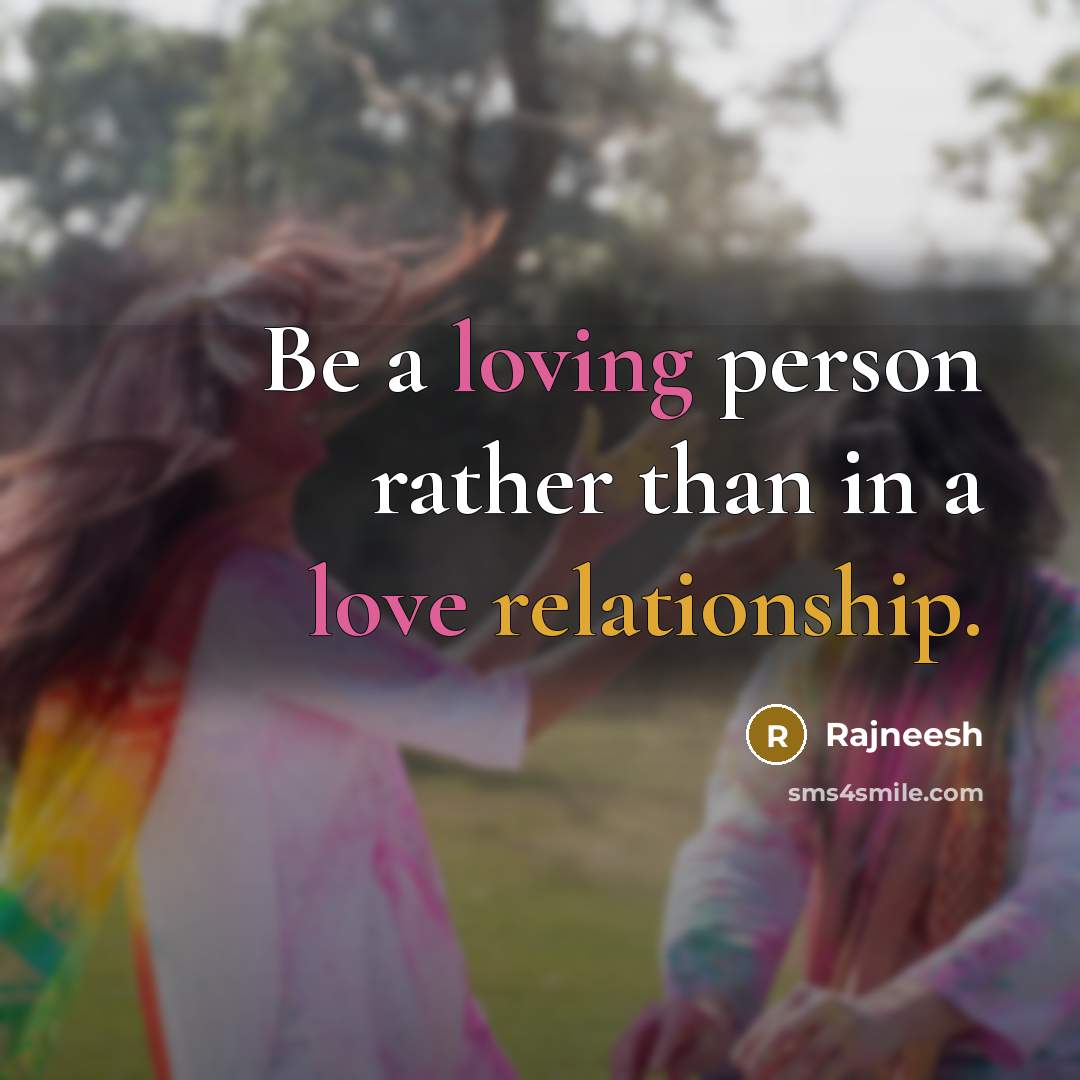 “Be a loving person rather than in a love relationship.” quote by Rajneesh