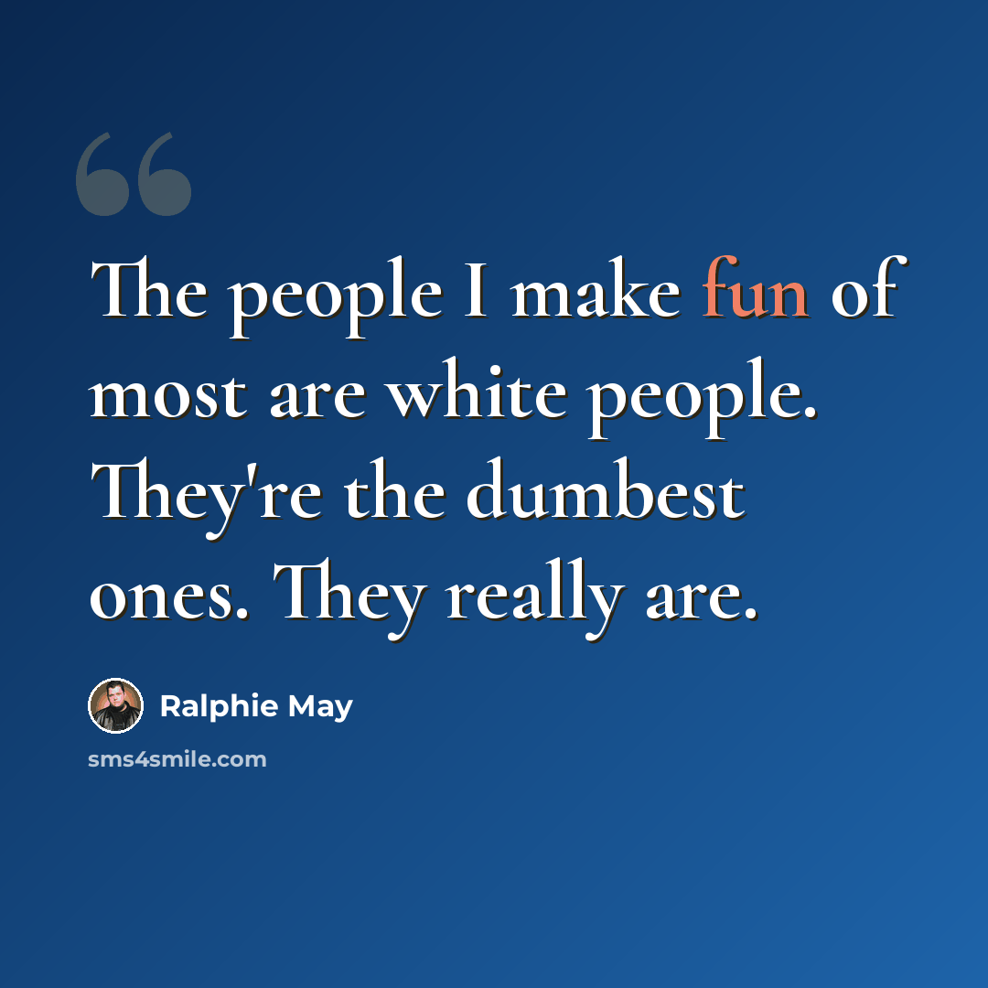 “The people I make fun of most are white people. They're the dumbest ones. They really are.” quote by Ralphie May