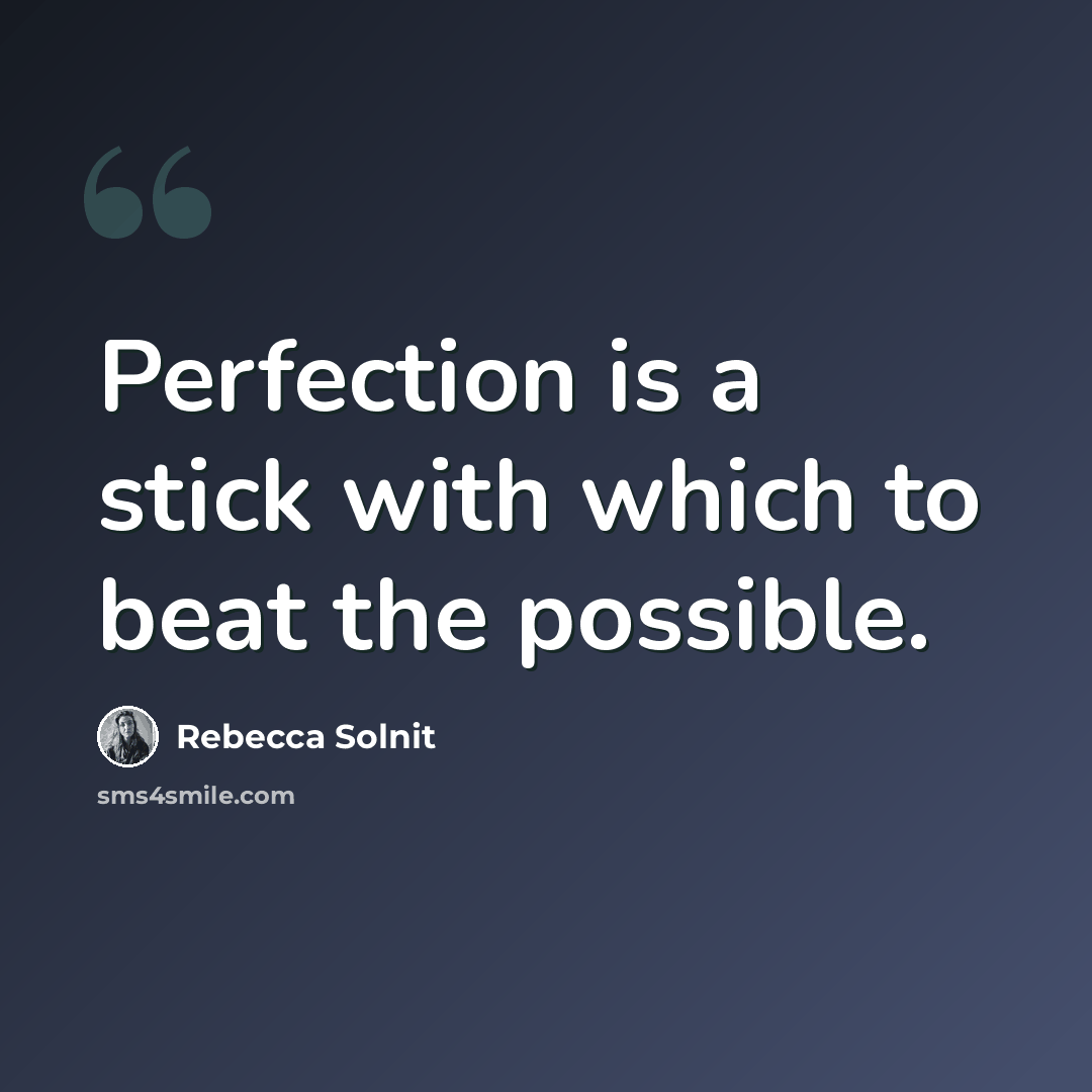 “Perfection is a stick with which to beat the possible.” quote by Rebecca Solnit