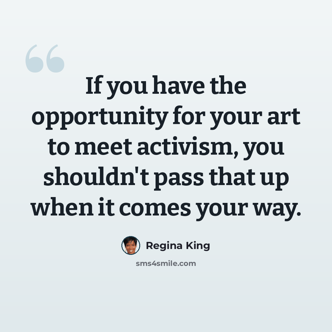 “If you have the opportunity for your art to meet activism, you shouldn't pass that up when it comes your way.” quote by Regina King