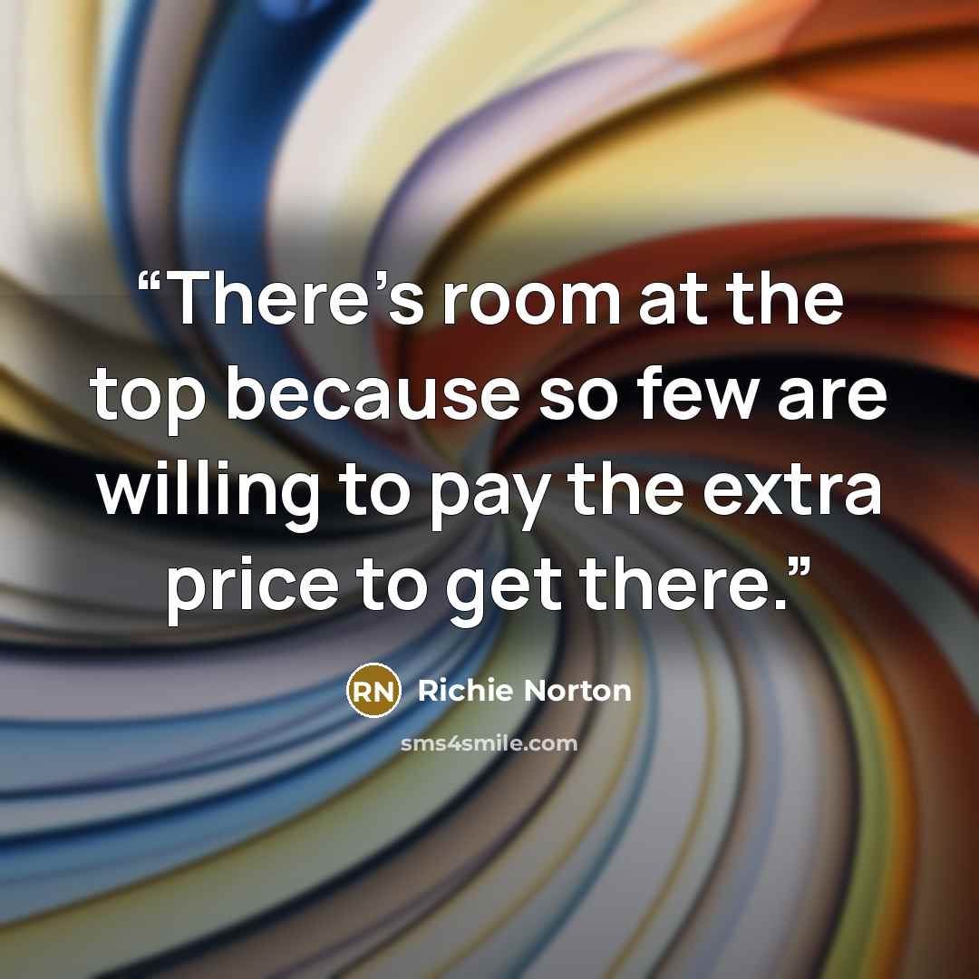 “There's room at the top because so few are willing to pay the extra price to get there.” quote by Richie Norton