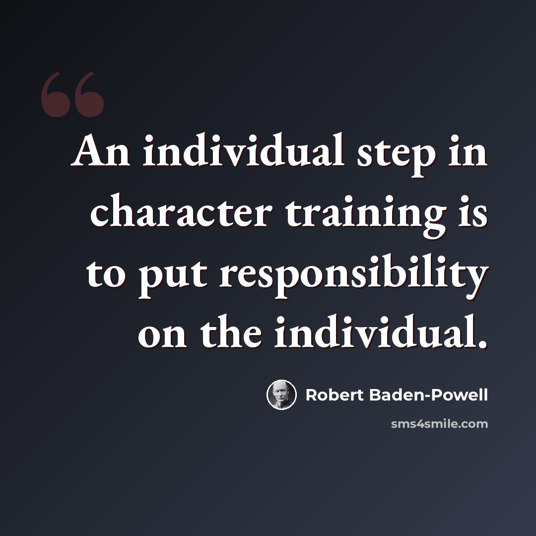 “An individual step in character training is to put responsibility on the individual.” quote by Robert Baden-Powell