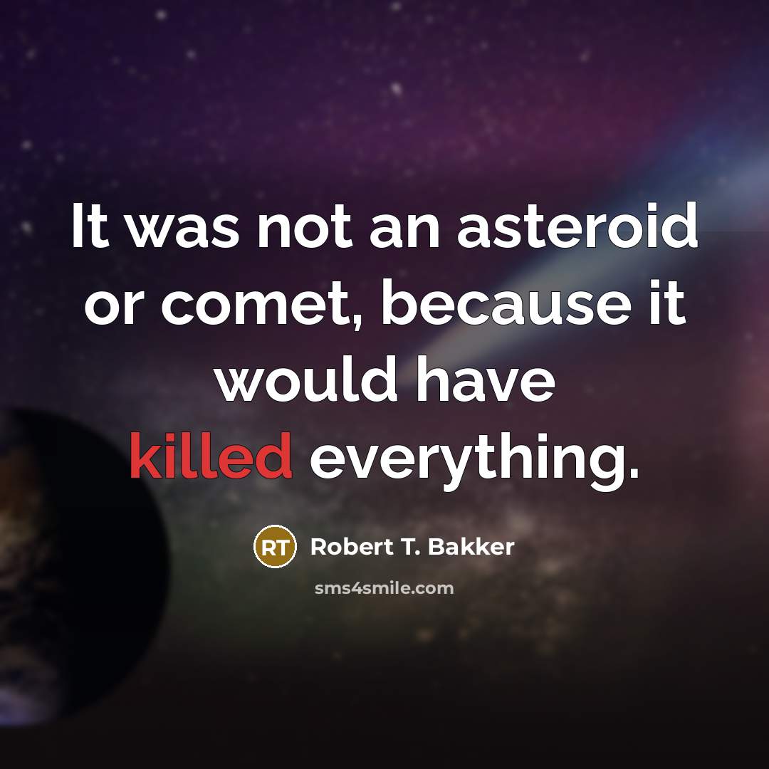 “It was not an asteroid or comet, because it would have killed everything.” quote by Robert T. Bakker