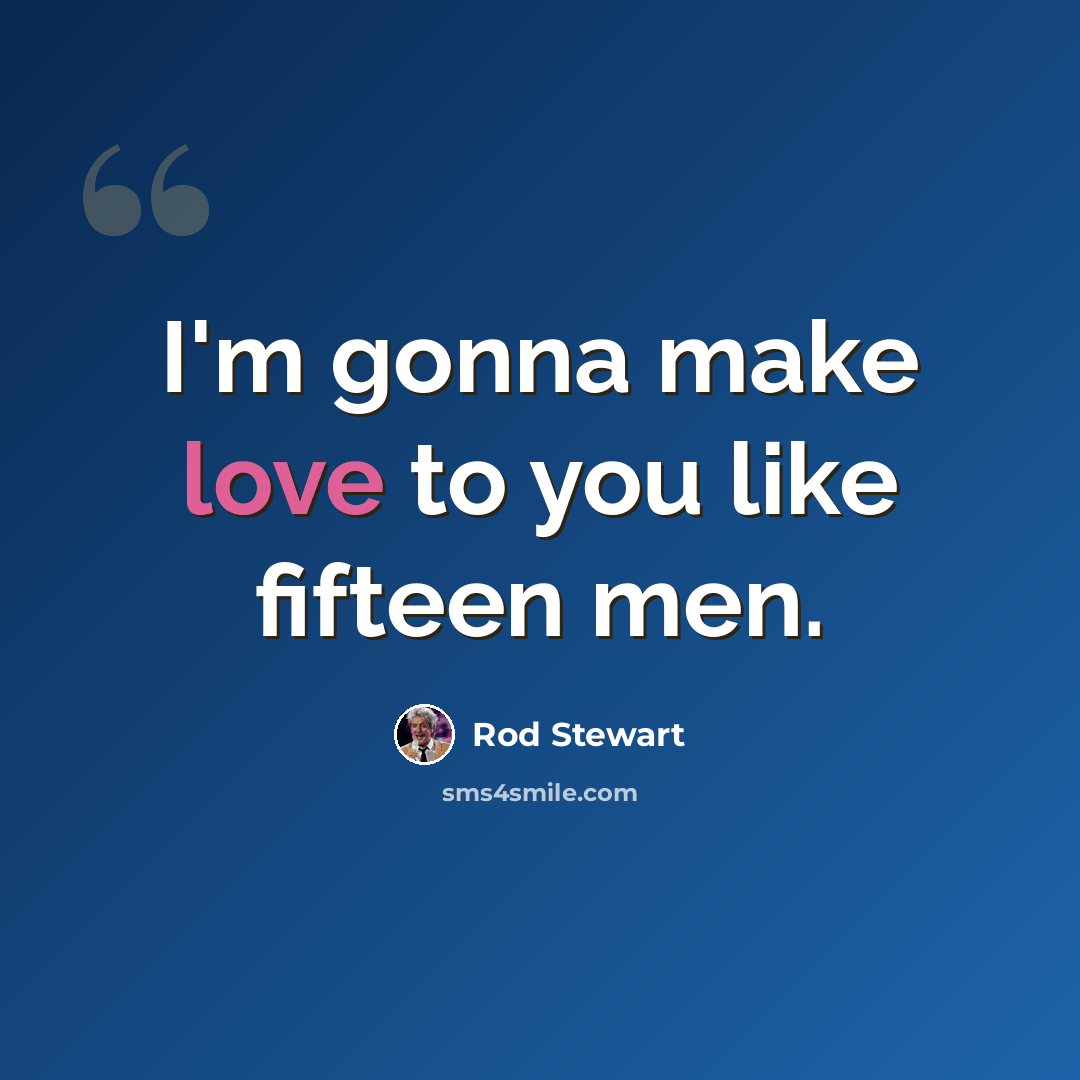 “I'm gonna make love to you like fifteen men.” quote by Rod Stewart