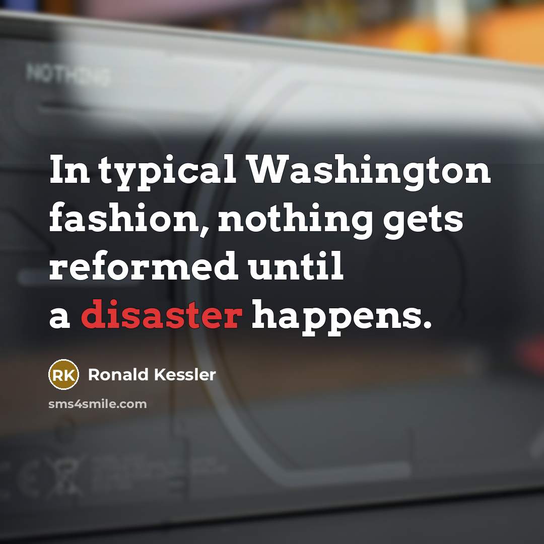 “In typical Washington fashion, nothing gets reformed until a disaster happens.” quote by Ronald Kessler