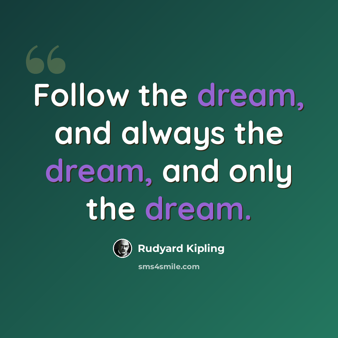 “Follow the dream, and always the dream, and only the dream.” quote by Rudyard Kipling