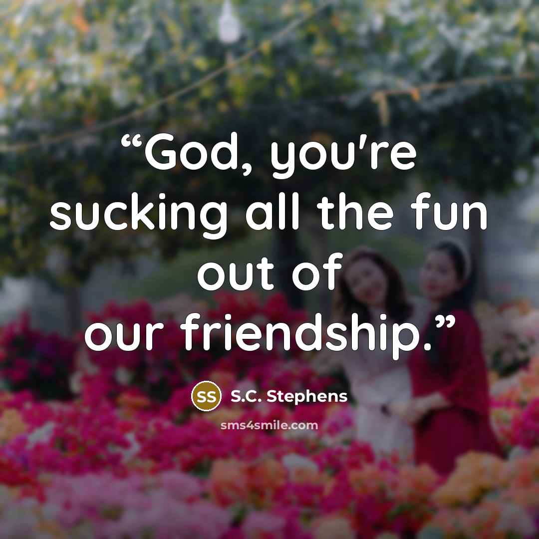 “God, you're sucking all the fun out of our friendship.” quote by S.C. Stephens