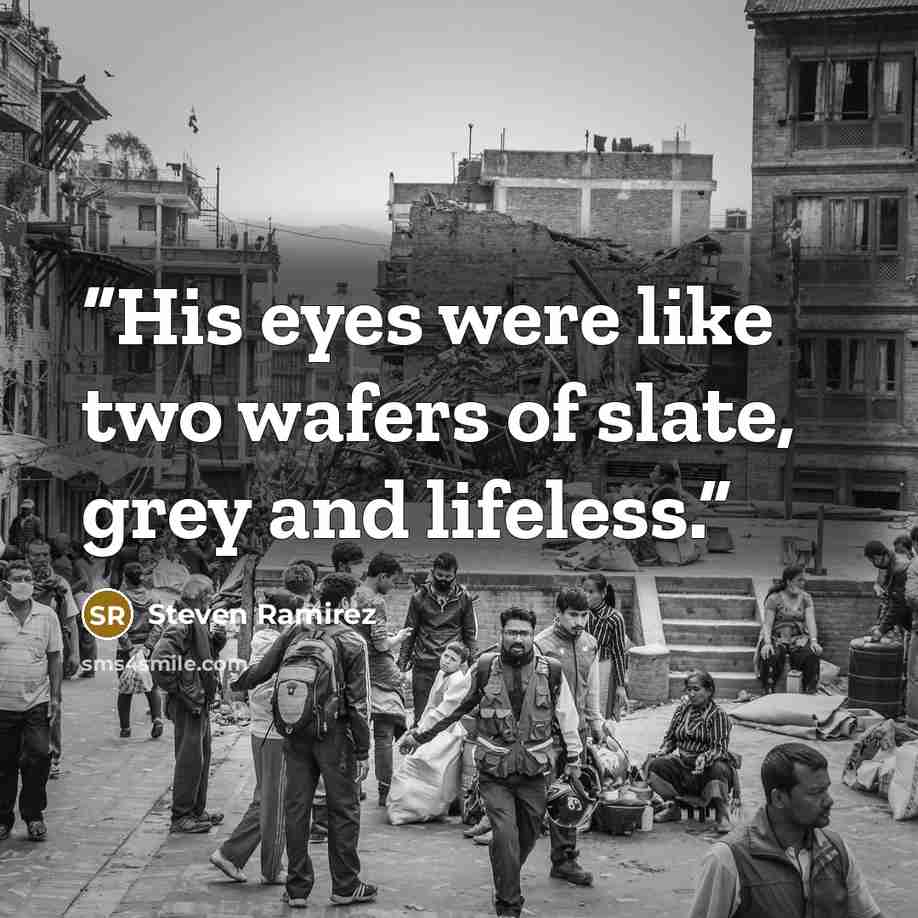 “His eyes were like two wafers of slate, grey and lifeless.” quote by Steven Ramirez