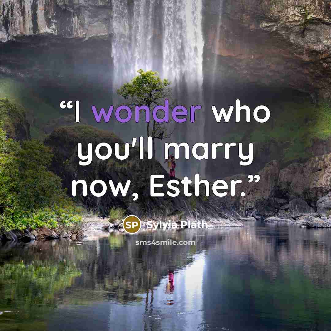 “I wonder who you'll marry now, Esther.” quote by Sylvia Plath