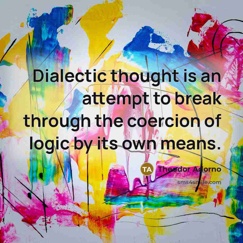 “Dialectic thought is an attempt to break through the coercion of logic by its own means.” quote by Theodor Adorno