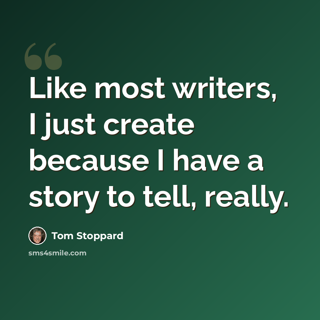 “Like most writers, I just create because I have a story to tell, really.” quote by Tom Stoppard