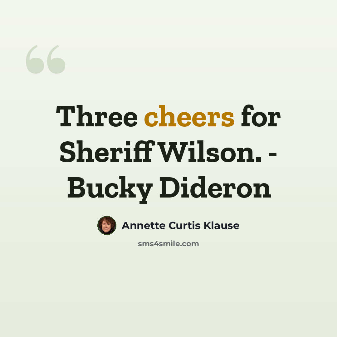 “Three cheers for Sheriff Wilson. - Bucky Dideron” quote by Annette Curtis Klause