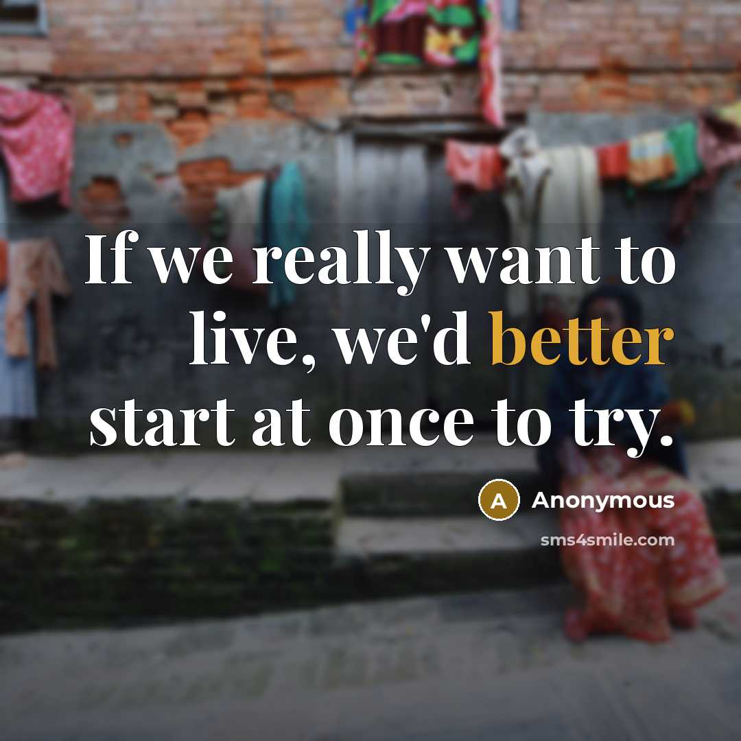 “If we really want to live, we'd better start at once to try.” quote by Anonymous