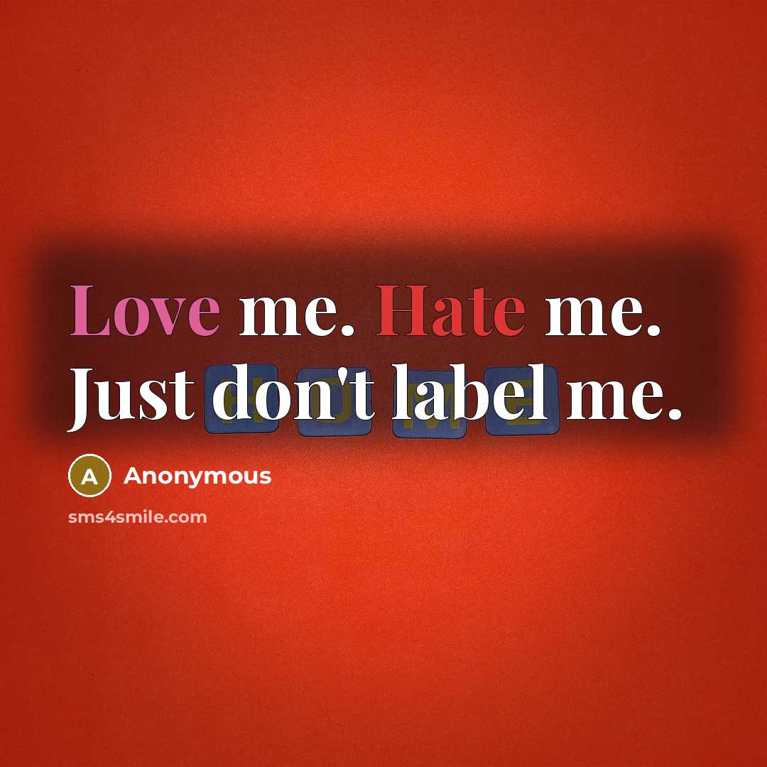 “Love me. Hate me. Just don't label me.” quote by Anonymous