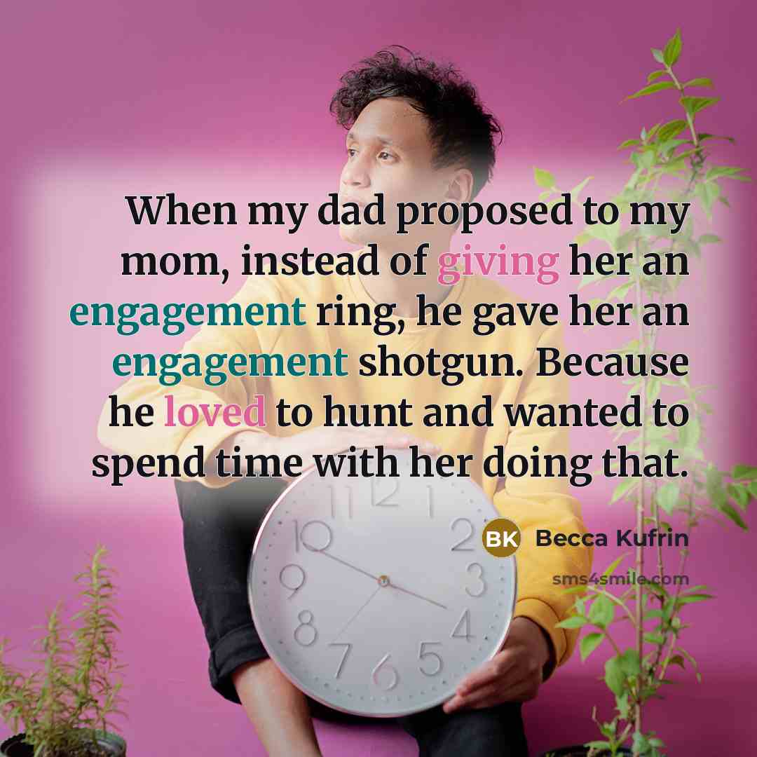 “When my dad proposed to my mom, instead of giving her an engagement ring, he gave her an engagement shotgun. Because he loved to hunt and wanted to spend time with her doing that.” quote by Becca Kufrin